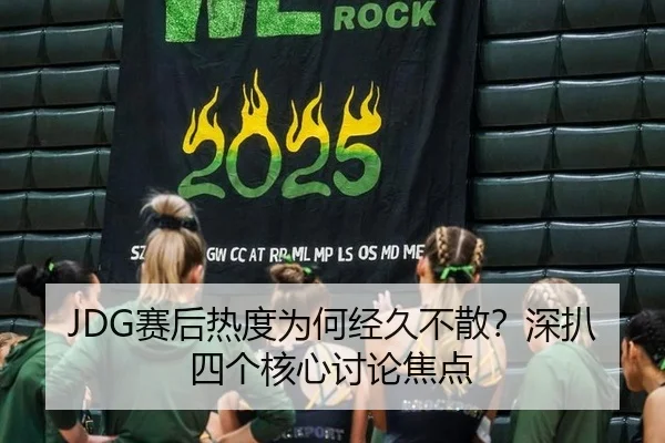 JDG赛后热度为何经久不散？深扒四个核心讨论焦点